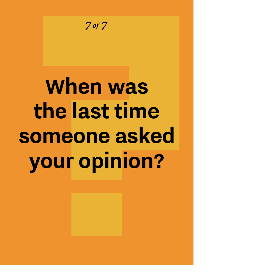 When was the last time someone asked your opinion?